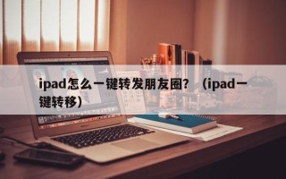 ipad怎么一键转发朋友圈？（ipad一键转移）