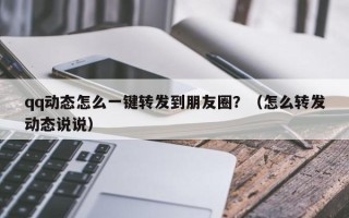 qq动态怎么一键转发到朋友圈？（怎么转发动态说说）