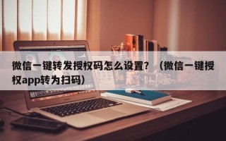 微信一键转发授权码怎么设置？（微信一键授权app转为扫码）