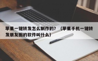 苹果一键转发怎么制作的？（苹果手机一键转发朋友圈的软件叫什么）