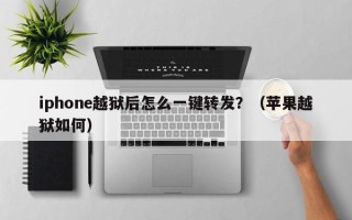 iphone越狱后怎么一键转发？（苹果越狱如何）