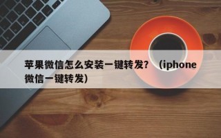 苹果微信怎么安装一键转发？（iphone微信一键转发）