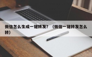 微信怎么生成一键转发？（微信一键转发怎么转）