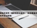 微信大文件一键转发怎么操作？（微信里面大文件怎么转发）