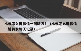 小米怎么弄微信一键转发？（小米怎么弄微信一键转发聊天记录）