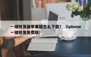 一键转发器苹果版怎么下载？（iphone一键转发免费版）