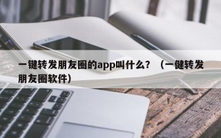 一键转发朋友圈的app叫什么？（一健转发朋友圈软件）