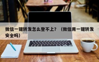 微信一键转发怎么登不上？（微信用一键转发安全吗）