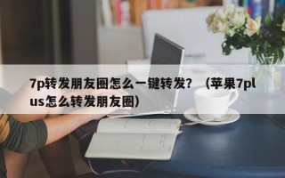 7p转发朋友圈怎么一键转发？（苹果7plus怎么转发朋友圈）