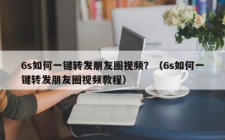 6s如何一键转发朋友圈视频？（6s如何一键转发朋友圈视频教程）