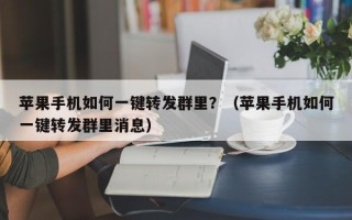 苹果手机如何一键转发群里？（苹果手机如何一键转发群里消息）