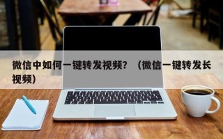 微信中如何一键转发视频？（微信一键转发长视频）