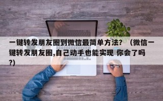 一键转发朋友圈到微信最简单方法？（微信一键转发朋友圈,自己动手也能实现 你会了吗?）