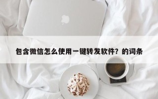 包含微信怎么使用一键转发软件？的词条