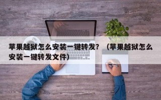 苹果越狱怎么安装一键转发？（苹果越狱怎么安装一键转发文件）