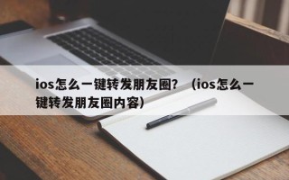 ios怎么一键转发朋友圈？（ios怎么一键转发朋友圈内容）