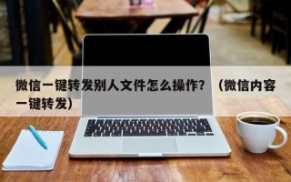 微信一键转发别人文件怎么操作？（微信内容一键转发）