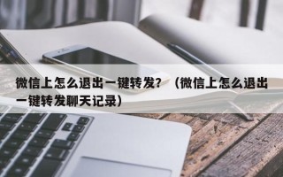 微信上怎么退出一键转发？（微信上怎么退出一键转发聊天记录）