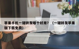 苹果手机一键转发哪个好用？（一键转发苹果版下载免费）