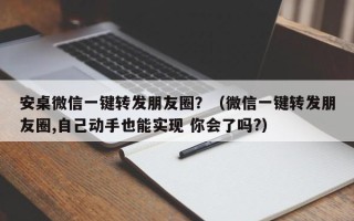 安桌微信一键转发朋友圈？（微信一键转发朋友圈,自己动手也能实现 你会了吗?）