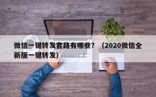 微信一键转发套路有哪些？（2020微信全新版一键转发）