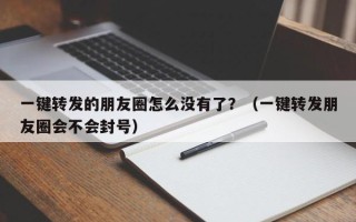 一键转发的朋友圈怎么没有了？（一键转发朋友圈会不会封号）