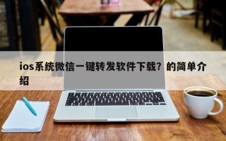 ios系统微信一键转发软件下载？的简单介绍