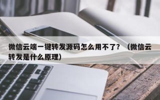 微信云端一键转发源码怎么用不了？（微信云转发是什么原理）