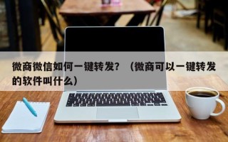 微商微信如何一键转发？（微商可以一键转发的软件叫什么）