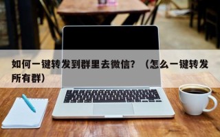 如何一键转发到群里去微信？（怎么一键转发所有群）