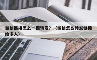 微信链接怎么一键转发？（微信怎么转发链接给多人）