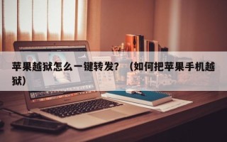 苹果越狱怎么一键转发？（如何把苹果手机越狱）