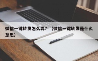 微信一键转发怎么弄？（微信一键转发是什么意思）