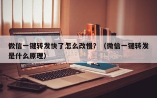 微信一键转发快了怎么改慢？（微信一键转发是什么原理）