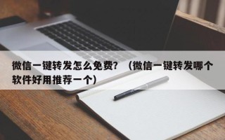 微信一键转发怎么免费？（微信一键转发哪个软件好用推荐一个）