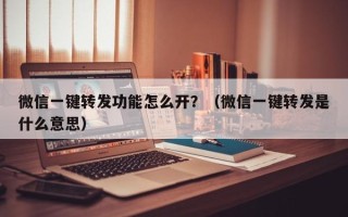 微信一键转发功能怎么开？（微信一键转发是什么意思）