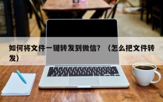 如何将文件一键转发到微信？（怎么把文件转发）