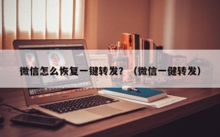 微信怎么恢复一键转发？（微信一健转发）