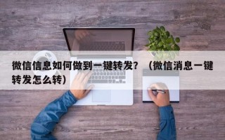 微信信息如何做到一键转发？（微信消息一键转发怎么转）