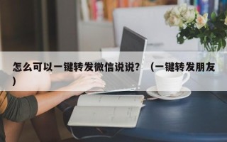 怎么可以一键转发微信说说？（一键转发朋友）