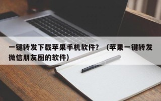 一键转发下载苹果手机软件？（苹果一键转发微信朋友圈的软件）