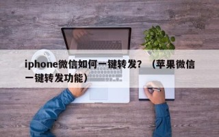 iphone微信如何一键转发？（苹果微信一键转发功能）