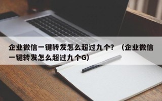 企业微信一键转发怎么超过九个？（企业微信一键转发怎么超过九个G）