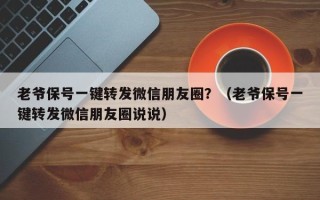 老爷保号一键转发微信朋友圈？（老爷保号一键转发微信朋友圈说说）