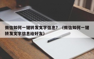 微信如何一键转发文字信息？（微信如何一键转发文字信息给好友）