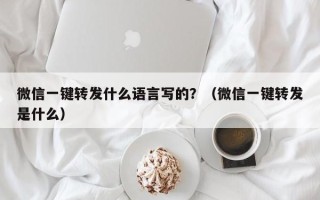 微信一键转发什么语言写的？（微信一键转发是什么）