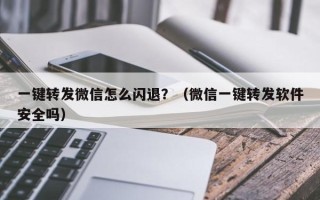 一键转发微信怎么闪退？（微信一键转发软件安全吗）