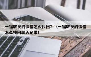 一键转发的微信怎么找回？（一键转发的微信怎么找回聊天记录）