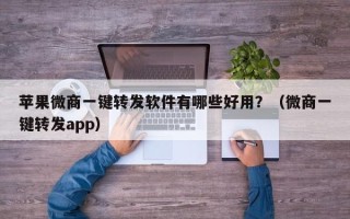 苹果微商一键转发软件有哪些好用？（微商一键转发app）