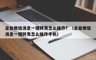 企业微信消息一键转发怎么操作？（企业微信消息一键转发怎么操作手机）